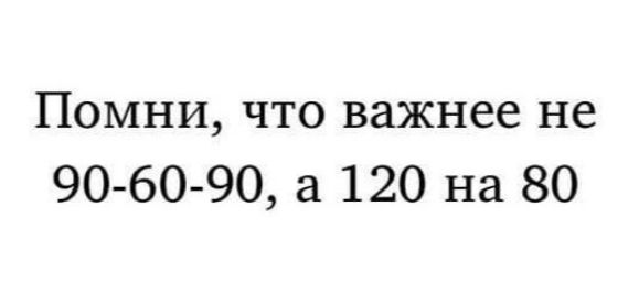 Помни, что важнее не 90-60-90, а 120 на 80