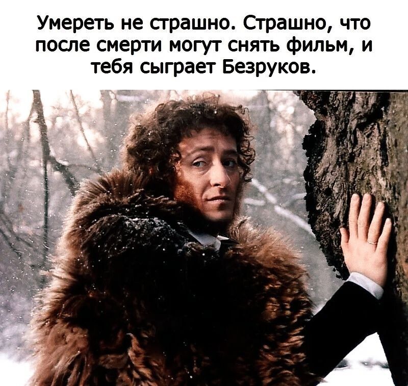 Умереть не страшно. Страшно, что после смерти могут снять фильм, и тебя сыграет Безруков.
