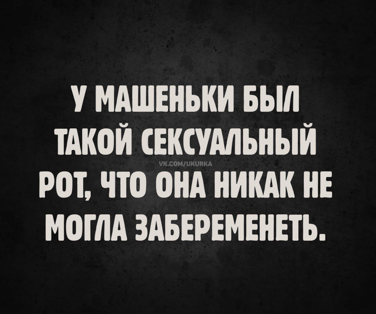 У Машеньки был такой сексуальный рот, что она никак не могла забеременеть.