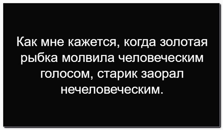 Как мне кажется, когда золотая рыбка молвила человеческим голосом, старик заорал нечеловеческим.