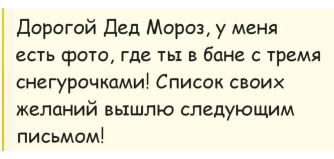 Дорогой Дед Мороз, у меня есть фото, где ты в бане с тремя снегурочками! Список своих желаний вышлю следующим письмом!
