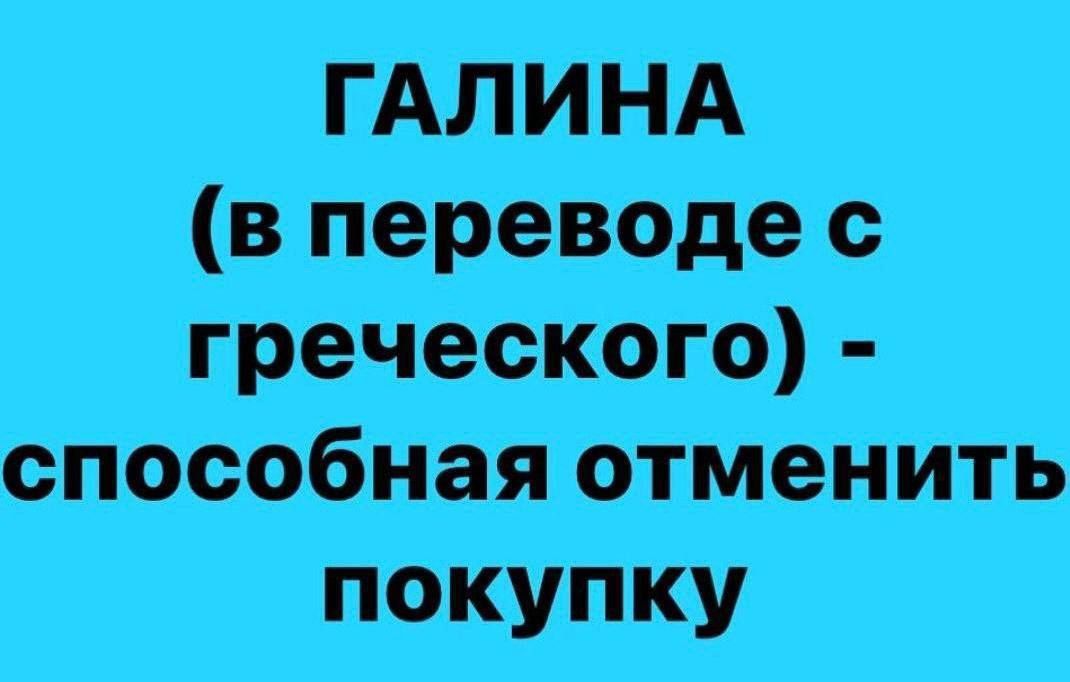 ГАЛИНА (в переводе с греческого) - способная отменить покупку
