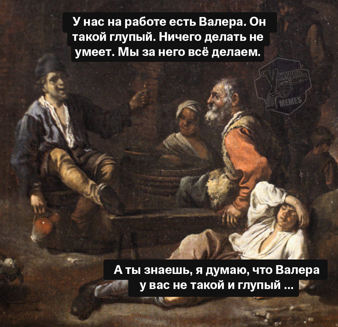 У нас на работе есть Валера. Он такой глупый. Ничего делать не умеет. Мы за него всё делаем.
А ты знаешь, я думаю, что Валера у вас не такой и глупый ...
