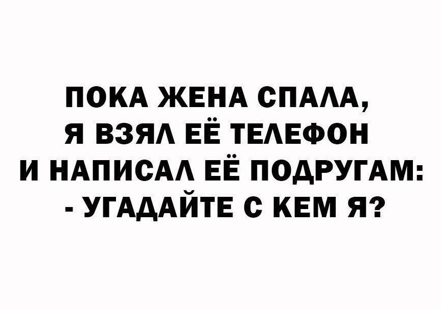 ПОКА ЖЕНА СПАЛА, Я ВЗЯЛ ЕЁ ТЕЛЕФОН И НАПИСАЛ ЕЁ ПОДРУГАМ: - УГАДАЙТЕ С КЕМ Я?