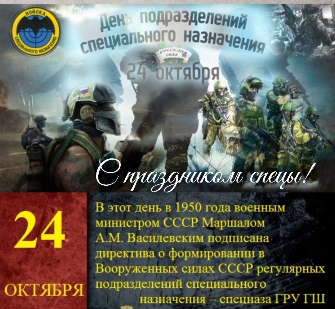 День подразделений специального назначения
24 октября
С праздником спецназа!
В этот день в 1950 года военным министром СССР Маршалом А.М. Васильевским подписана директива о формировании в Вооружённых силах СССР регулярных подразделений специального назначения - спецназу ГРУ ГШ