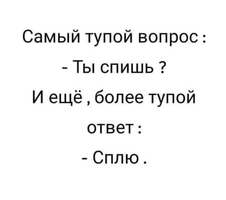 Самый тупой вопрос :
- Ты спишь ?
И ещё , более тупой
ответ :
- Сплю.