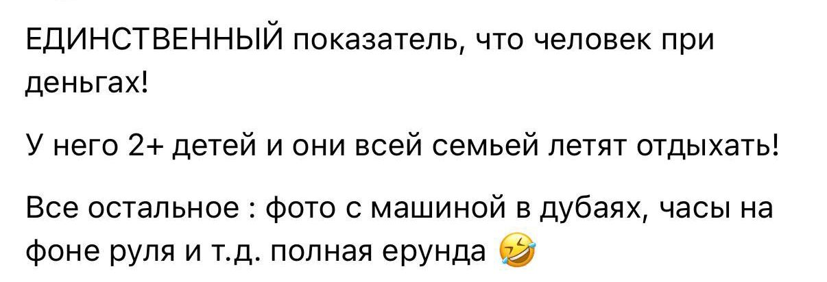 ЕДИНСТВЕННЫЙ показатель, что человек при деньгах!

У него 2+ детей и они всей семьей летят отдыхать!

Все остальное: фото с машиной в Дубае, часы на фоне руля и т.д. полная ерунда 🤣