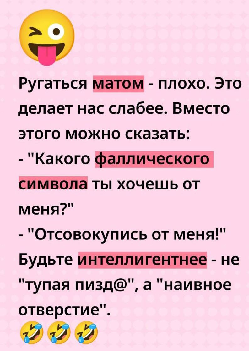 Ругаться матом - плохо. Это делает нас слабее. Вместе этого можно сказать: - 'Какого фаллического символа ты хочешь от меня?' - 'Отсовокупись от меня!' Будьте интеллигентнее - не 'тупая пизда', а 'наивное отверстие'.