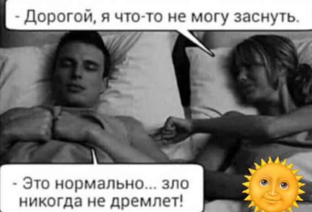 Дорогой, я что-то не могу заснуть.
Это нормально... зло никогда не дремлет!