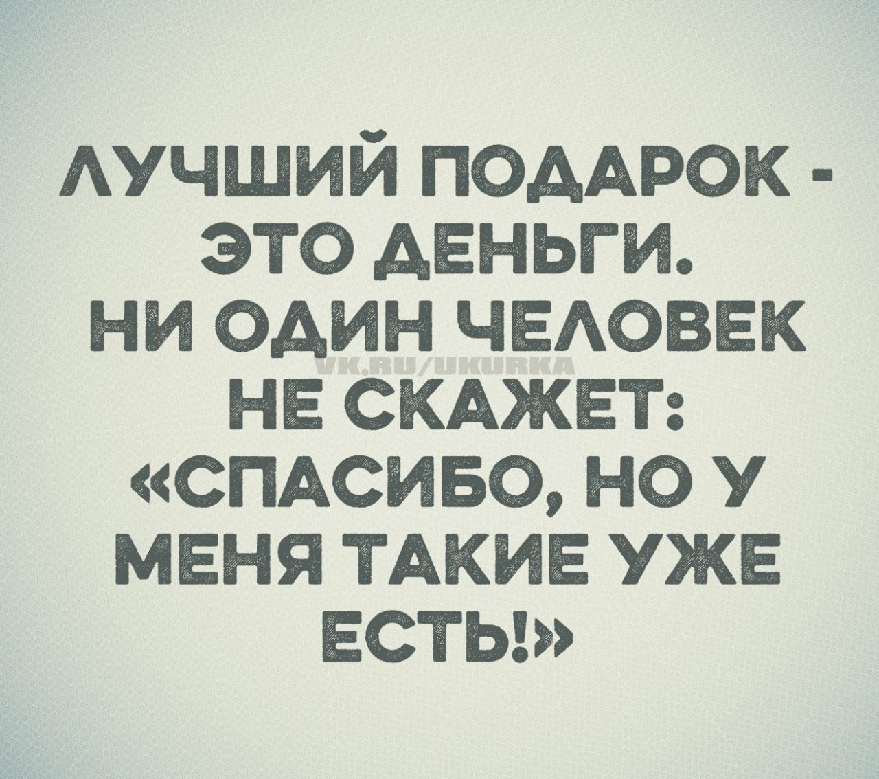 ЛУЧШИЙ ПОДАРОК - ЭТО ДЕНЬГИ. НИ ОДИН ЧЕЛОВЕК НЕ СКАЖЕТ: «СПАСИБО, НО У МЕНЯ ТАКИЕ УЖЕ ЕСТЬ!»