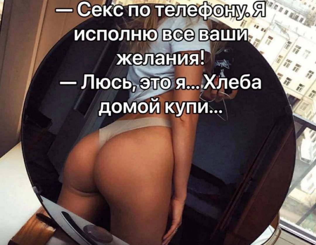 — Секс по телефону. Я исполню все ваши желания!\n— Люсь, это я...Хлеба домой купи...