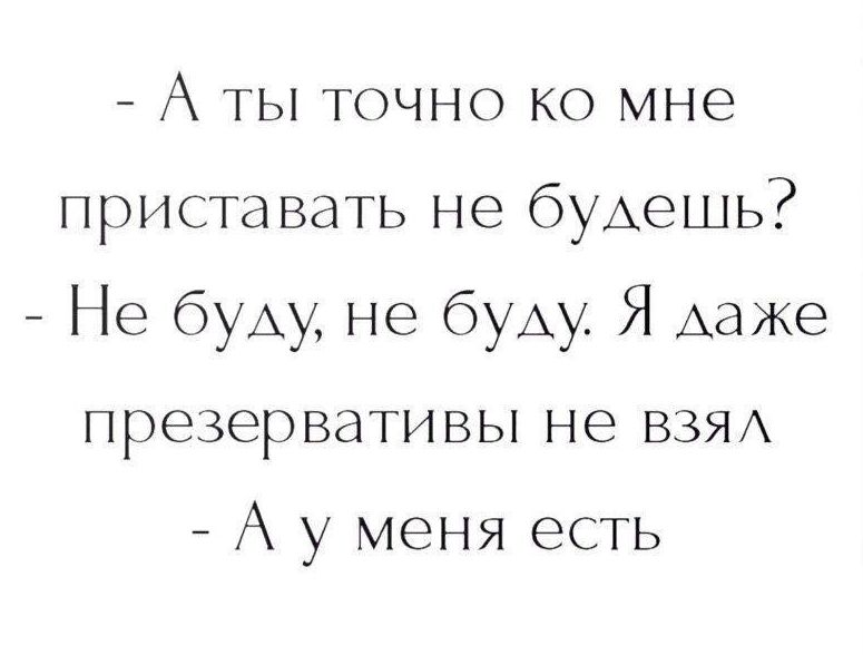 - А ты точно ко мне приставать не будешь?
- Не буду, не буду. Я даже презервативы не взял
- А у меня есть