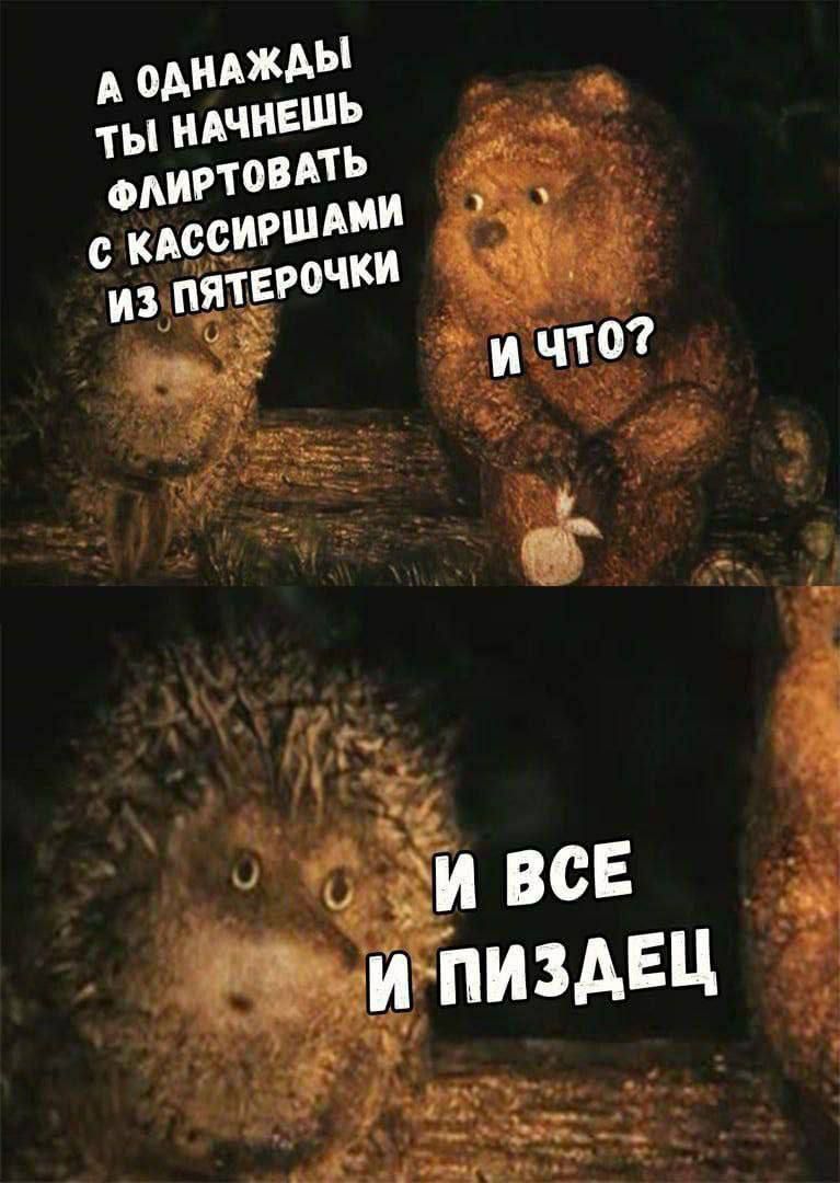 А ОДНАЖДЫ ТЫ НАЧНЕШЬ ФЛИРТОВАТЬ С КАССИРШАМИ ИЗ ПЯТЕРОЧКИ
И ЧТО?
И ВСЕ И ПИЗДЕЦ