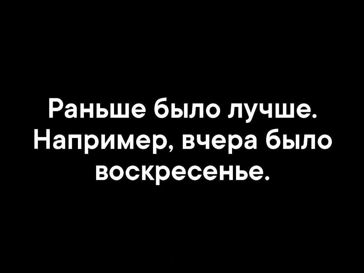 Раньше было лучше. Например, вчера было воскресенье.