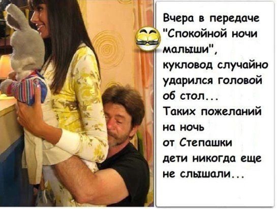 Вчера в передаче 'Спокойной ночи малыши', кукловод случайно ударился головой об стол... Таких пожеланий на ночь от Степашки дети никогда еще не слышали ...