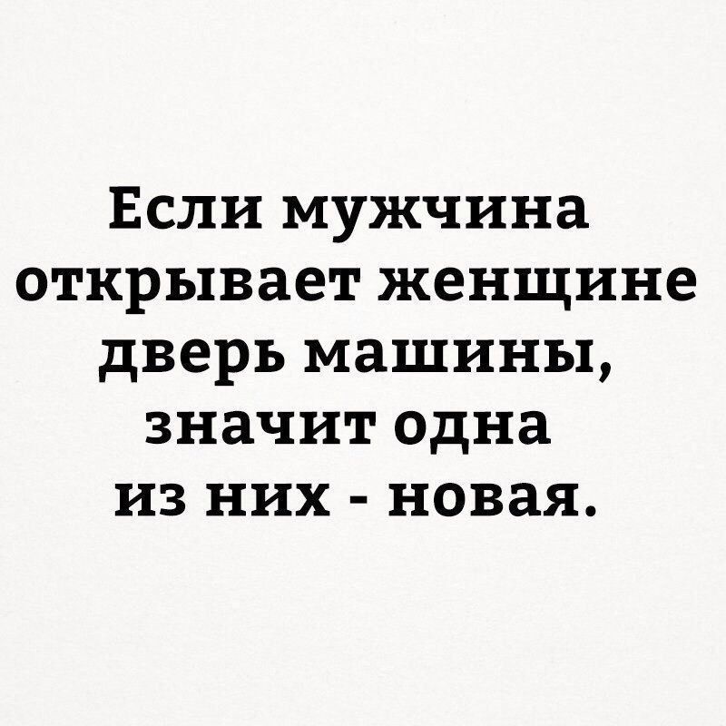 Если мужчина открывает женщине дверь машины, значит одна из них - новая.