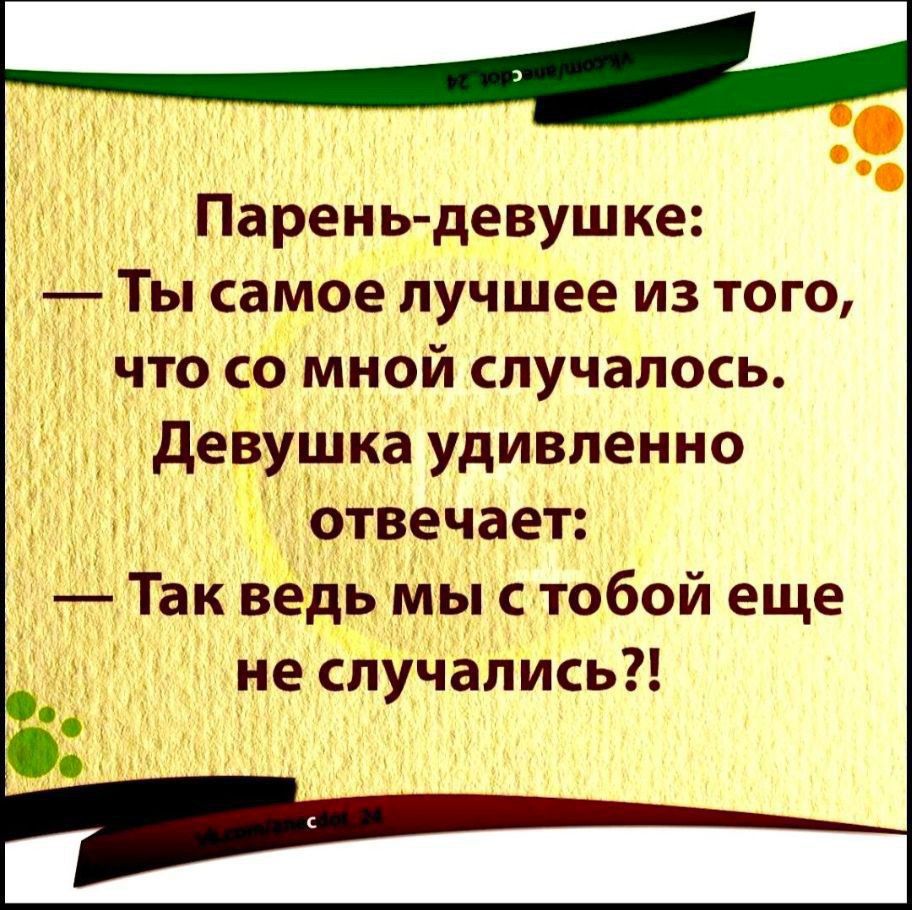 Парень-девушке:
— Ты самое лучшее из того, что со мной случалось.
Девушка удивленно отвечает:
— Так ведь мы с тобой еще не случались?!