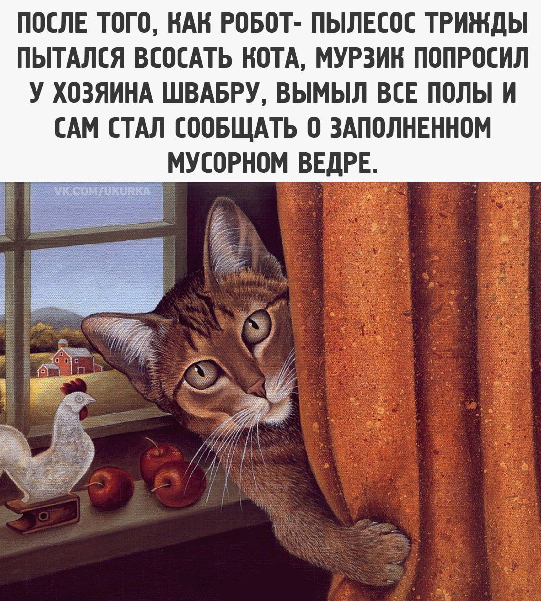 после того, как робот-пылесос трижды пытался всосать кота, мурзик попросил у хозяина швабру, вымыл все полы и сам стал сообщать о заполненном мусорном ведре.