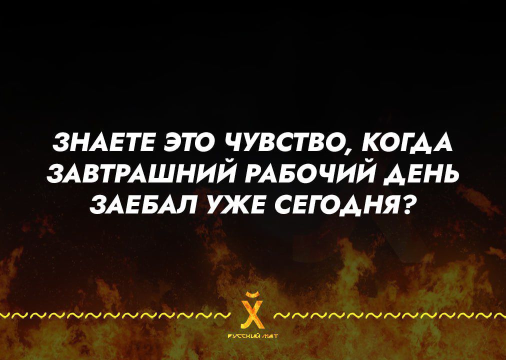 ЗНАЕТЕ ЭТО ЧУВСТВО, КОГДА ЗАВТРАШНИЙ РАБОЧИЙ ДЕНЬ ЗАЕБАЛ УЖЕ СЕГОДНЯ?
