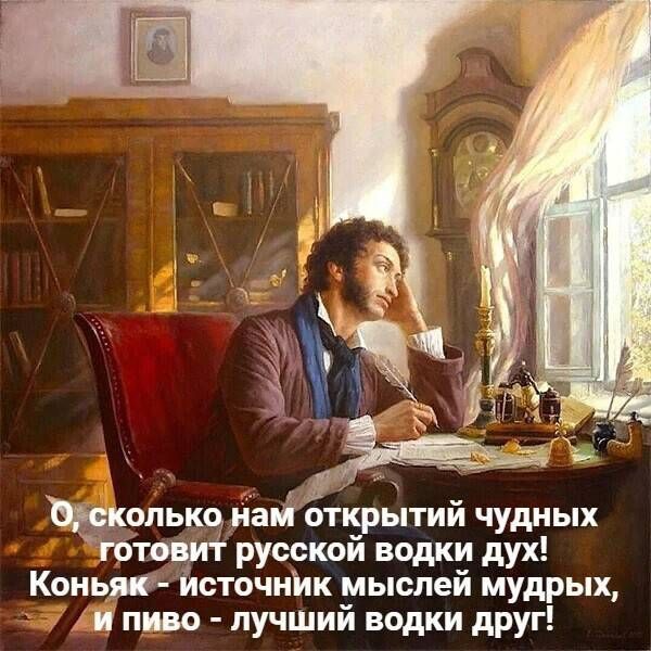О, сколько нам открытий чудных готовит русской водки дух! Коньяк - источник мыслей мудрых, и пиво - лучший водки друг!