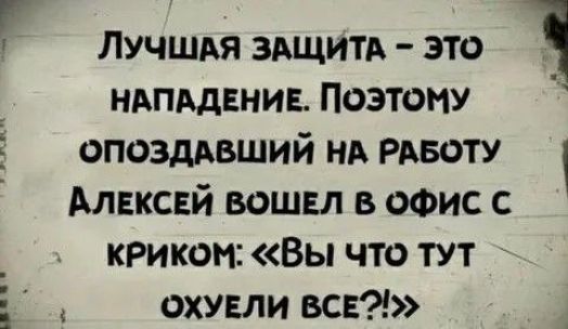 Лучшая защита — это нападение. Поэтому опоздавший на работу Алексей вошёл в офис с криком: «Вы что тут охуели все?!»