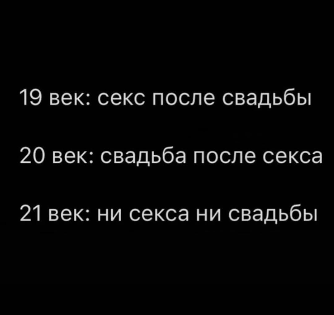 19 век: секс после свадьбы
20 век: свадьба после секса
21 век: ни секса ни свадьбы