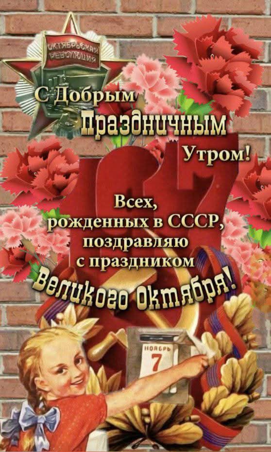 С Добрым Праздничным Утром! Всех, рожденных в СССР, поздравляю с праздником Великого Октября!