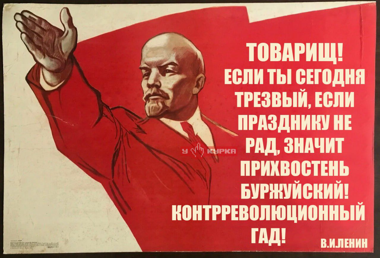 ТОВАРИЩ! ЕСЛИ ТЫ СЕГОДНЯ ТРЕЗВЫЙ, ЕСЛИ ПРАЗДНИК НЕ РАД, ЗНАЧИТ ПРИХВОСТЕНЬ БУРЖУАЗНЫЙ! КОНТРРЕВОЛЮЦИОННЫЙ ГАД!