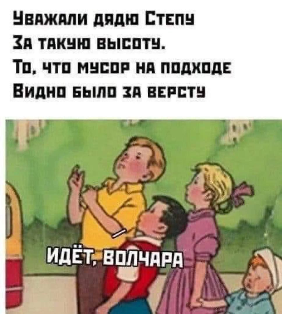 Уважали дядю Степу За такую высоту. То, что мусор на подходе Видно было за версту
ИДЁТ, ВОЛНАРА