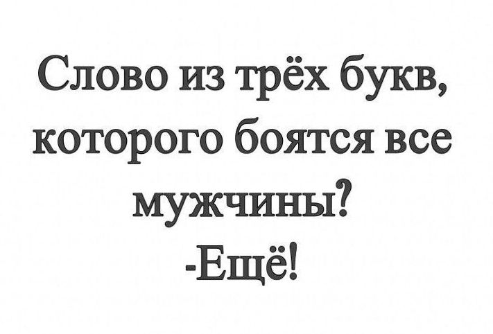 Слово из трёх букв, которого боятся все мужчины?
-Ещё!