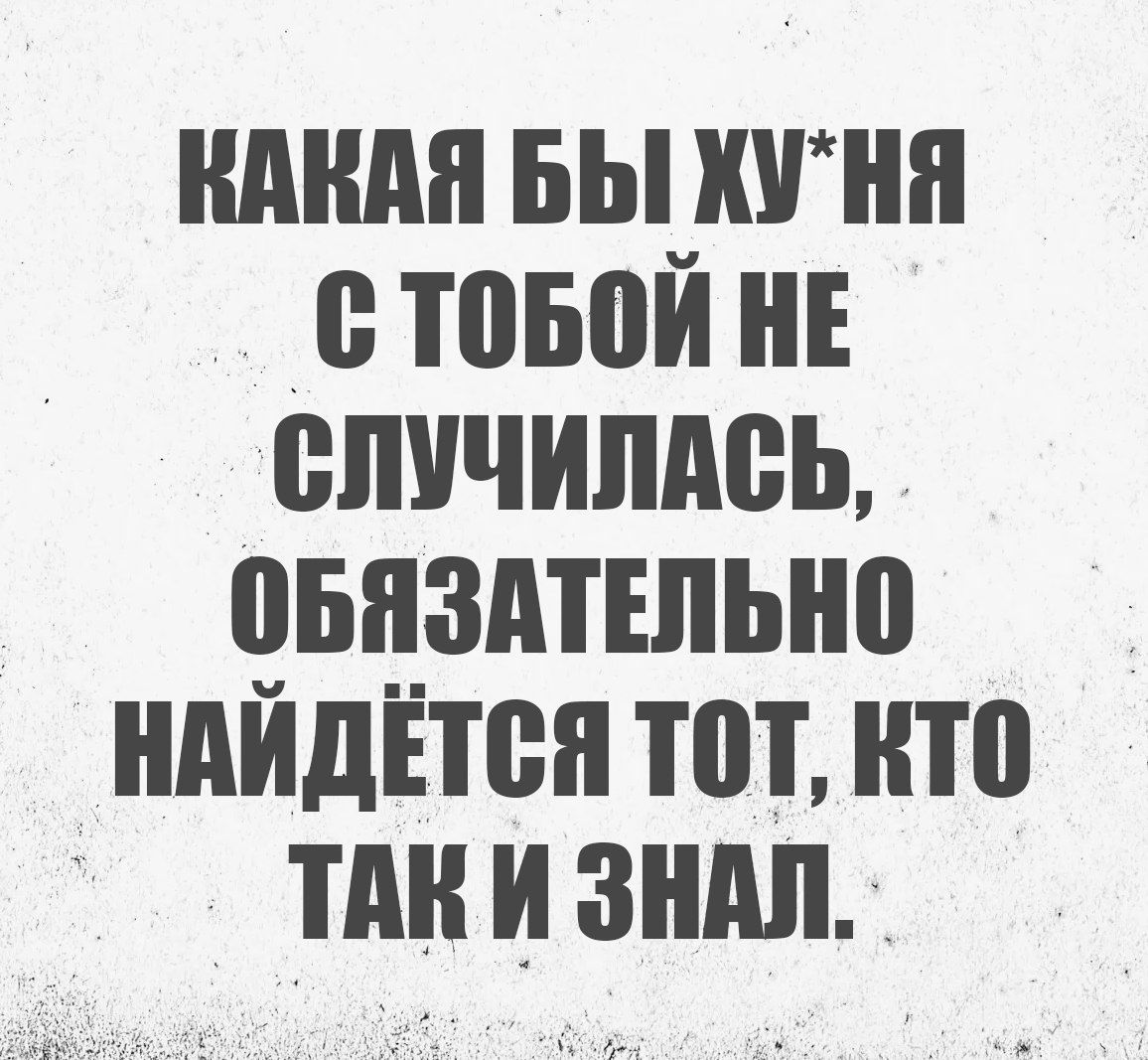 Какая бы ху*ня с тобой не случилась, обязательно найдётся тот, кто так и знал.