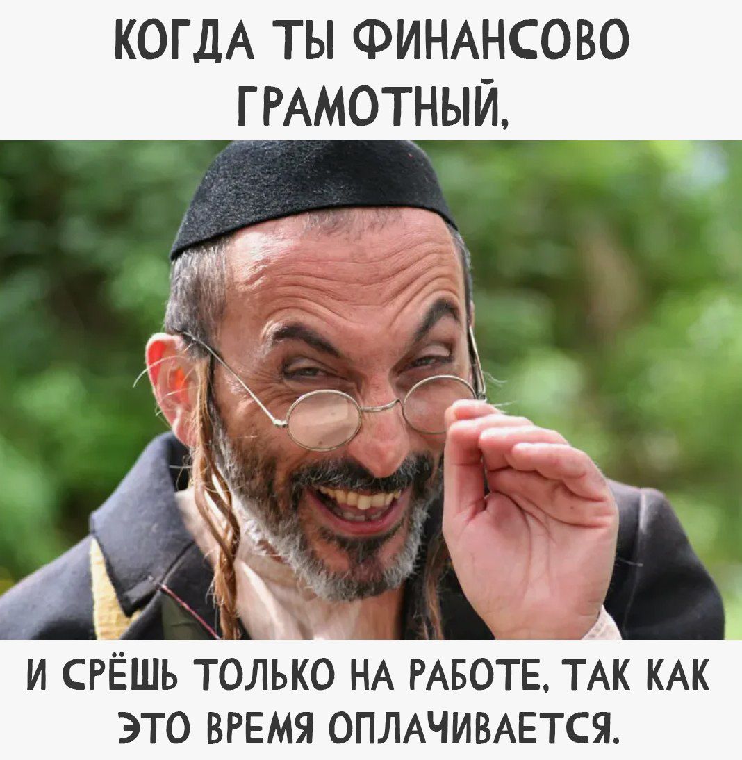КОГДА ТЫ ФИНАНСОВО ГРАМОТНЫЙ, И СРЁШ ТОЛЬКО НА РАБОТЕ, ТАК КАК ЭТО ВРЕМЯ ОПЛАЧИВАЕТСЯ.