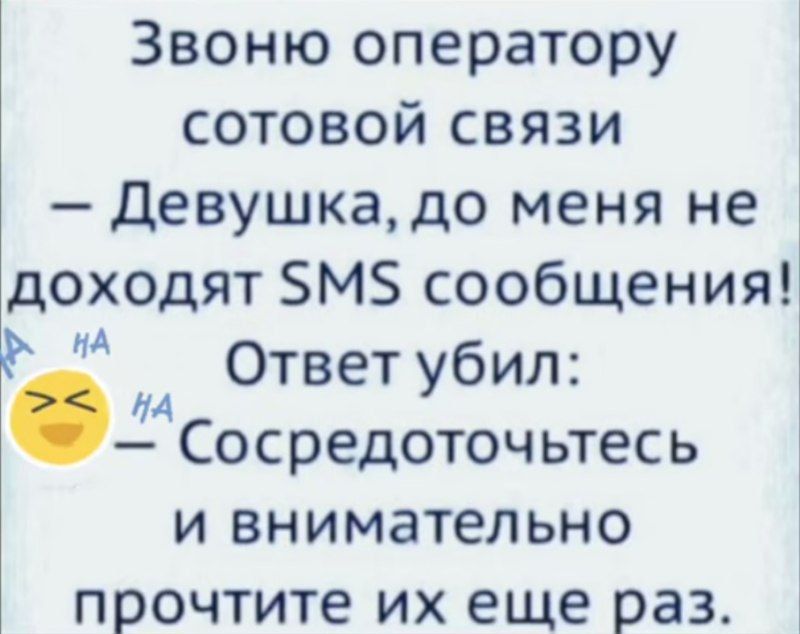 Звоню оператору сотовой связи — Девушка, до меня не доходят SMS сообщения! Ответ убил: — Соберодоточитесь и внимательно прочтите их еще раз.