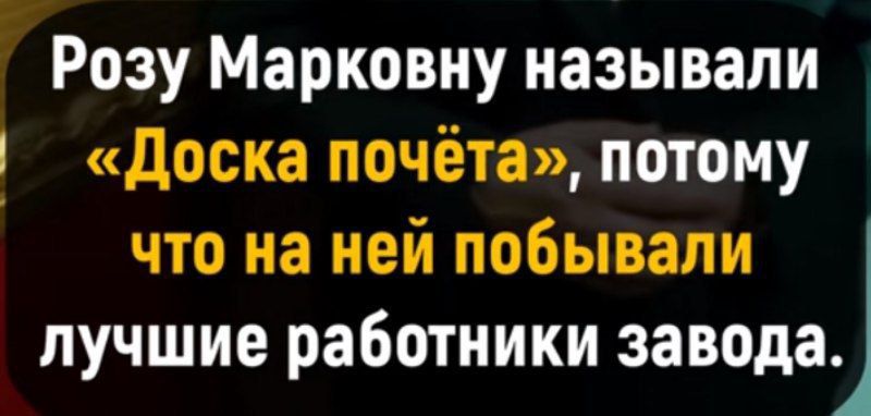 Розу Марковну называли «Доска почёта», потому что на ней побывали лучшие работники завода.