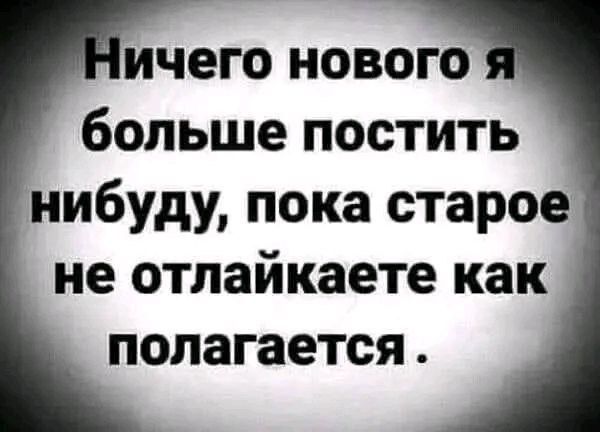 Ничего нового я больше постить не буду, пока старое не отлайкаете как полагается.