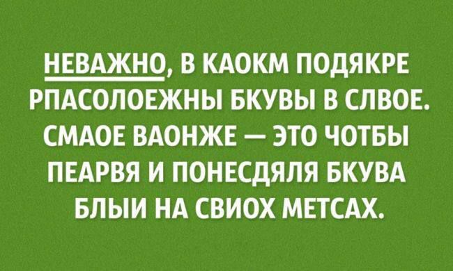 НЕВАЖНО, В КАКОМ ПОДЯКЕ РРАСПОЛОЖНЫ БКУВЫ В СЛОВЕ. СМАОЕ ВАОНЖЕ — ЭТО ЧТОБЫ ПЕАВРА И ПОНЕСДЯЛА БКУВА БЛЫИ НА СВИох МЕТСХС.