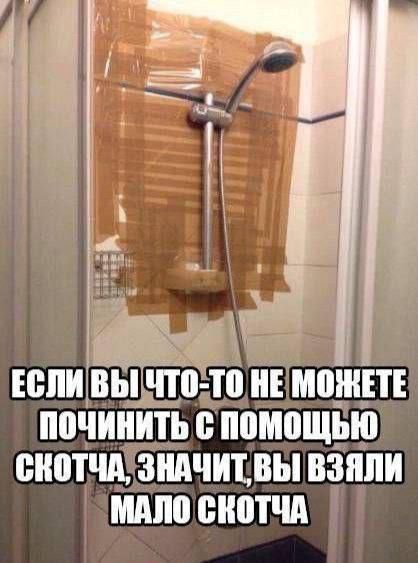 ЕСЛИ ВЫ ЧТО-ТО НЕ МОЖЕТЕ ПОЧИНИТЬ С ПОМОЩЬЮ СКОТЧА, ЗНАЧИТ, ВЫ ВЗЯЛИ МАЛО СКОТЧА