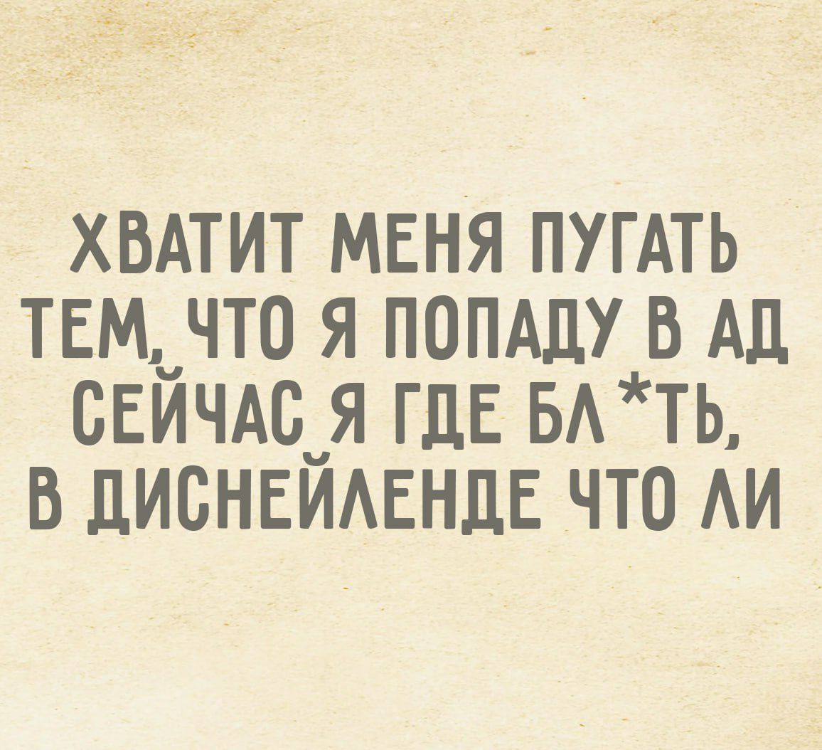 Хватит меня пугать тем, что я попаду в ад. Сейчас я где блять, в Диснейленде что ли