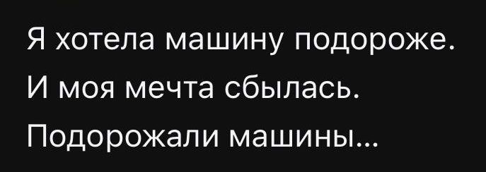 Я хотела машину подороже. 
И моя мечта сбылась. 
Подороже машины...