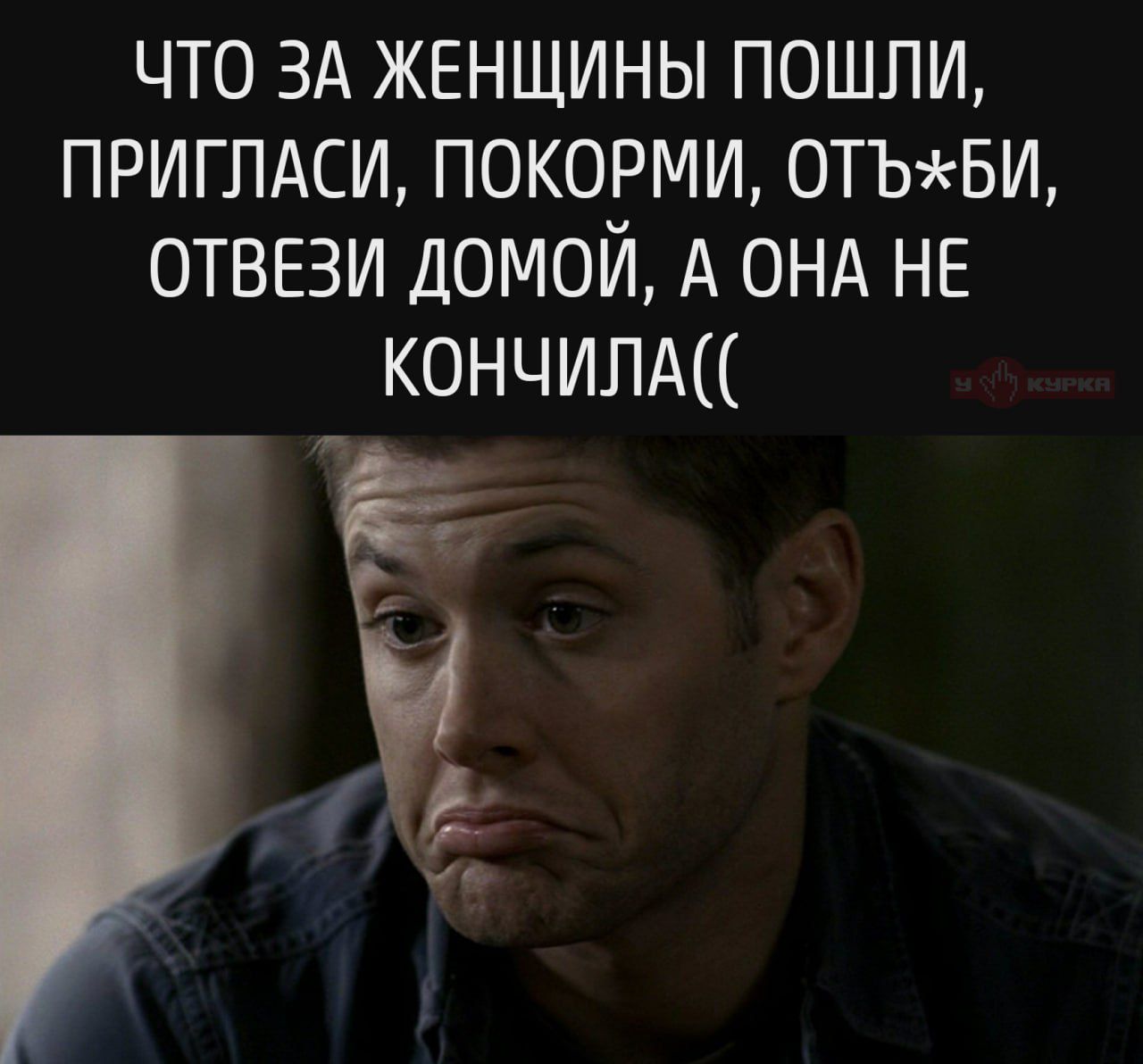 ЧТО ЗА ЖЕНЩИНЫ ПОШЛИ, ПРИГЛАСИ, ПОКОРМИИ, ОТЬ*БИ, ОТВЕЗИ ДОМОЙ, А ОНА НЕ КОНЧИЛА((