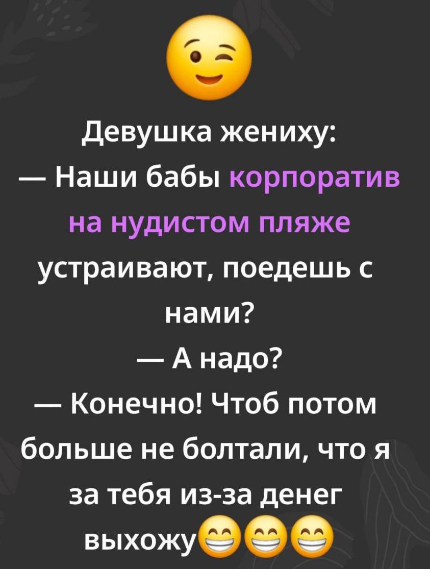 Девушка жениху: Наши бабы корпоратив на нудистом пляже устраивают, поедешь с нами? — А надо? — Конечно! Чтоб потом больше не болтал, что я за тебя из-за денег выхожу 😁😁