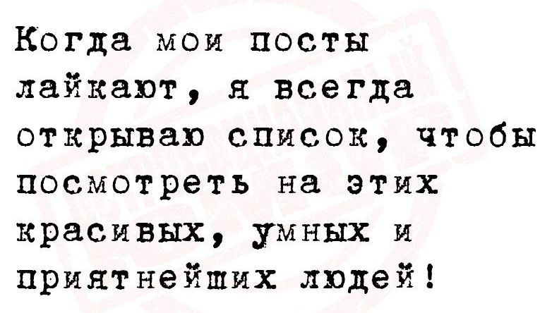 Когда мои посты лайкают, я всегда открываю список, чтобы посмотреть на этих красивых, умных и приятнейших людей!