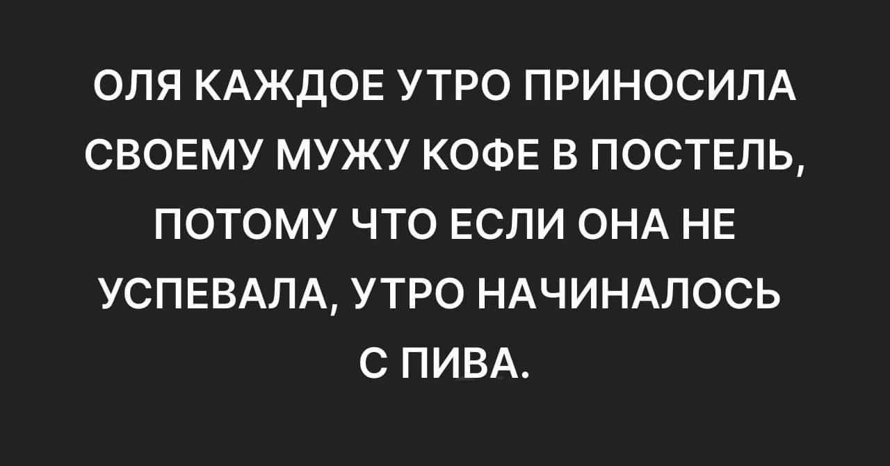 ОЛЯ каждое утро приносила своему мужу кофе в постель, потому что если она не успевала, утро начиналось с пива.