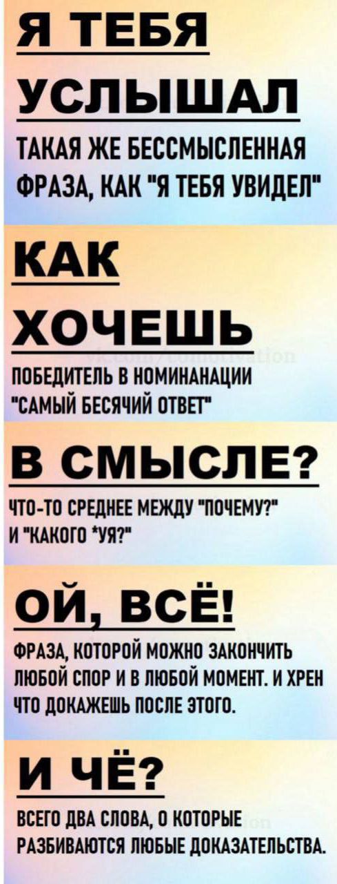 Я ТЕБЯ УСЛЫШАЛ ТАКАЯ ЖЕ БЕССМЫСЛЕННАЯ ФРАЗА, КАК «Я ТЕБЯ УВИДЕЛ» КАК ХОЧЕШЬ ПОБЕДИТЕЛЬ В НОМИНАЦИИ «САМЫЙ БЕССМЫСЛЕННЫЙ ОТВЕТ» В СМЫСЛЕ? ЧТО-ТО СРЕДНЕЕ МЕЖДУ «ПОЧЕМУ?» И «КАКОГО УЯ?» ОЙ, ВСЁ! И ЧЁ? ВСЕГО ДВА СЛОВА, О КОТОРЫЕ РАЗБИВАЮТСЯ ДОКАЗАТЕЛЬСТВА