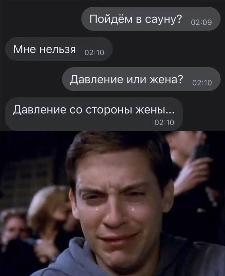 Пойдём в сауну?
Мне нельзя
Давление или жена?
Давление со стороны жены…