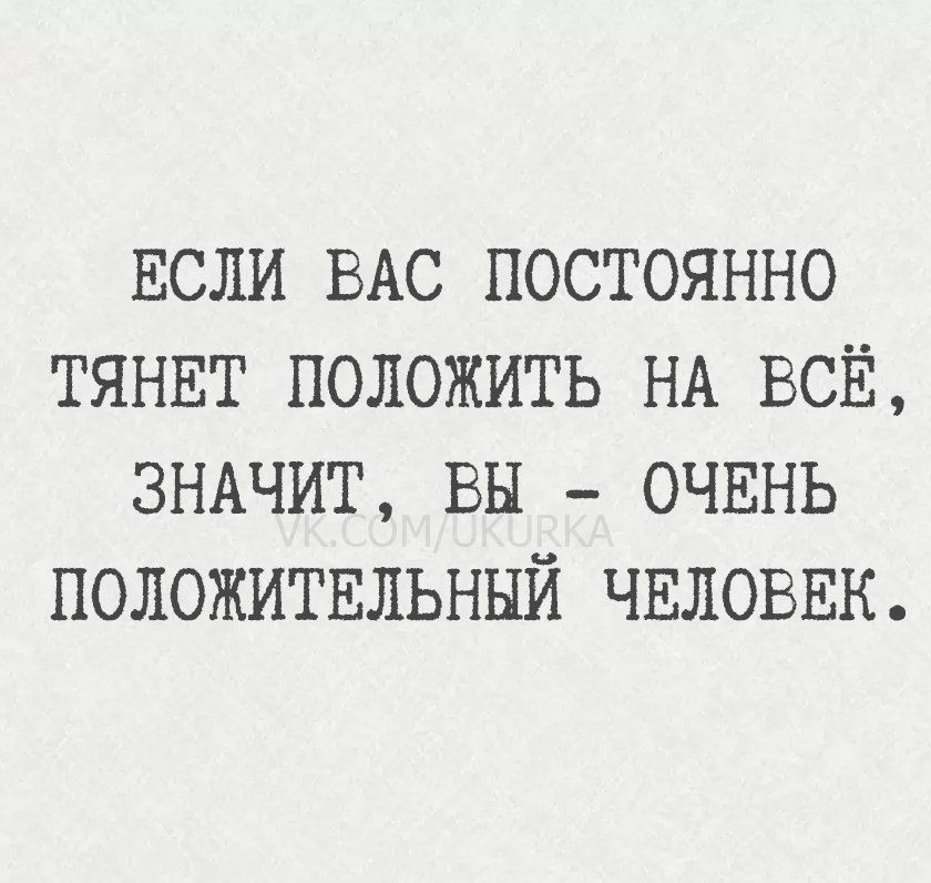 Если вас постоянно тянет положить на всё, значит, вы - очень положительный человек.