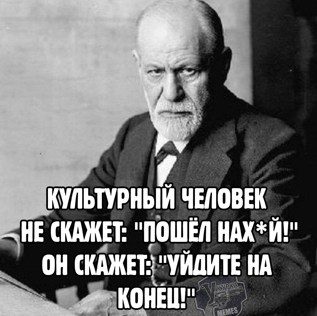 КУЛЬТУРНЫЙ ЧЕЛОВЕК НЕ СКАЖЕТ: 'ПОШЁЛ НАХ*Й!' ОН СКАЖЕТ: 'УЙДИТЕ НА КОНЕЦ!'