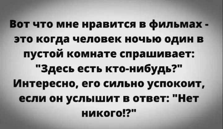 Вот что мне нравится в фильмах - это когда человек ночью один в пустой комнате спрашивает: 