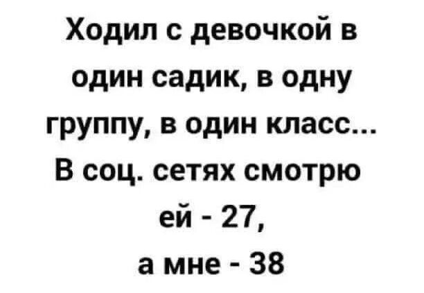 Ходил с девочкой в один садик, в одну группу, в один класс... В соц. сетях смотрю ей - 27, а мне - 38