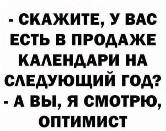 - СКАЖИТЕ, У ВАС ЕСТЬ В ПРОДАЖЕ КАЛЕНДАРИ НА СЛЕДУЮЩИЙ ГОД? - А ВЫ, Я СМОТРЮ, ОПТИМИСТ